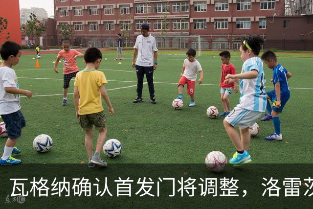 瓦格纳确认首发门将调整，洛雷茨时隔80天重返战阵